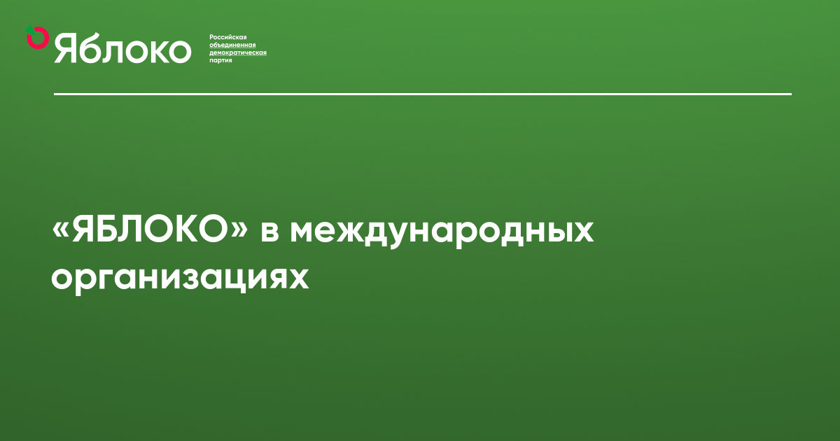 «ЯБЛОКО» в международных организациях | Партия ЯБЛОКО