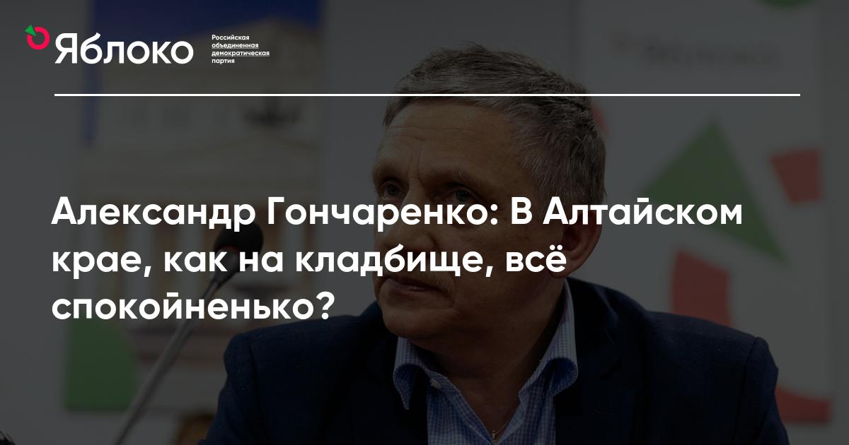 Александр Гончаренко: В Алтайском крае, как на кладбище, всё ...